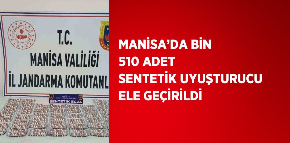 MANİSA’DA BİN 510 ADET SENTETİK UYUŞTURUCU ELE GEÇİRİLDİ