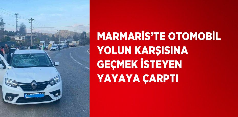 MARMARİS’TE OTOMOBİL YOLUN KARŞISINA GEÇMEK İSTEYEN YAYAYA ÇARPTI