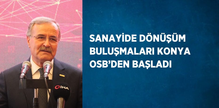 SANAYİDE DÖNÜŞÜM BULUŞMALARI KONYA OSB’DEN BAŞLADI