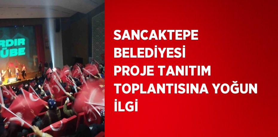 SANCAKTEPE BELEDİYESİ PROJE TANITIM TOPLANTISINA YOĞUN İLGİ