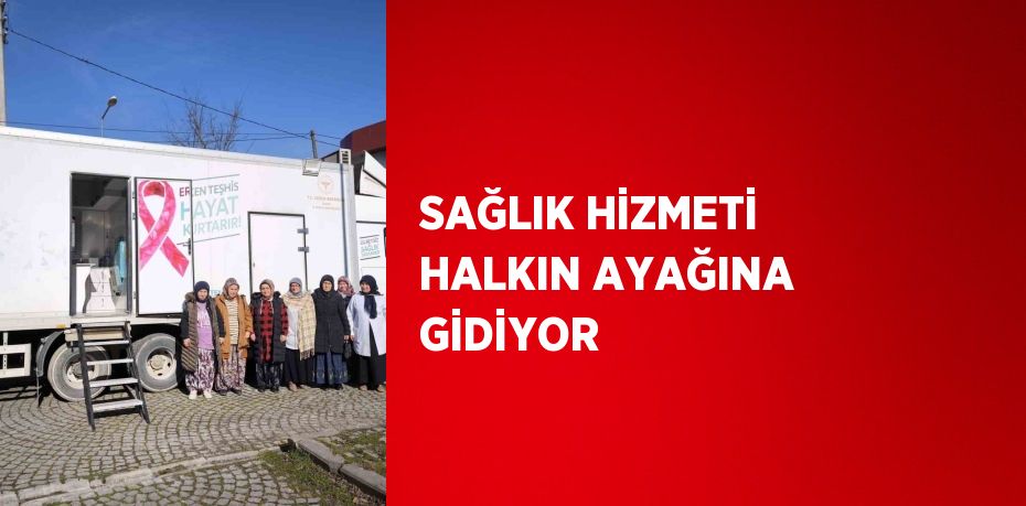 SAĞLIK HİZMETİ HALKIN AYAĞINA GİDİYOR