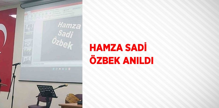 HAMZA SADİ ÖZBEK ANILDI