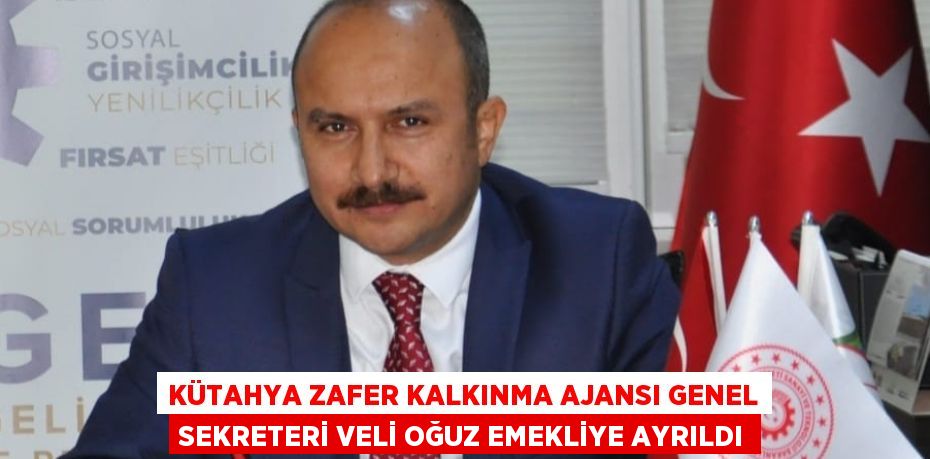 KÜTAHYA ZAFER KALKINMA AJANSI GENEL SEKRETERİ VELİ OĞUZ EMEKLİYE AYRILDI