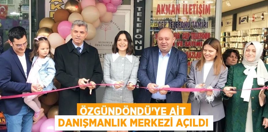 ÖZGÜNDÖNDÜ'YE AİT DANIŞMANLIK MERKEZİ AÇILDI