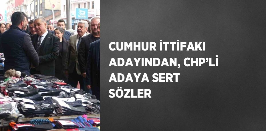 CUMHUR İTTİFAKI ADAYINDAN, CHP’Lİ ADAYA SERT SÖZLER