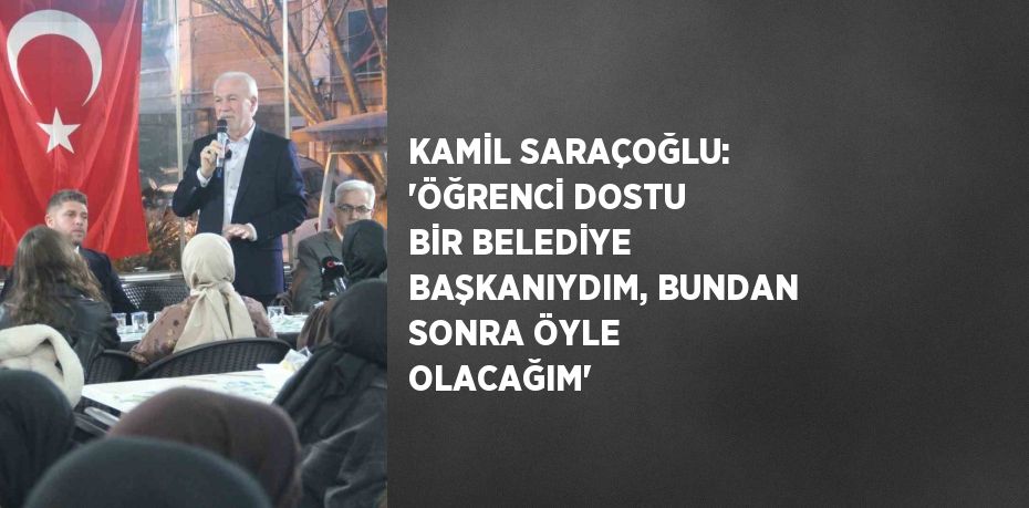 KAMİL SARAÇOĞLU: 'ÖĞRENCİ DOSTU BİR BELEDİYE BAŞKANIYDIM, BUNDAN SONRA ÖYLE OLACAĞIM'