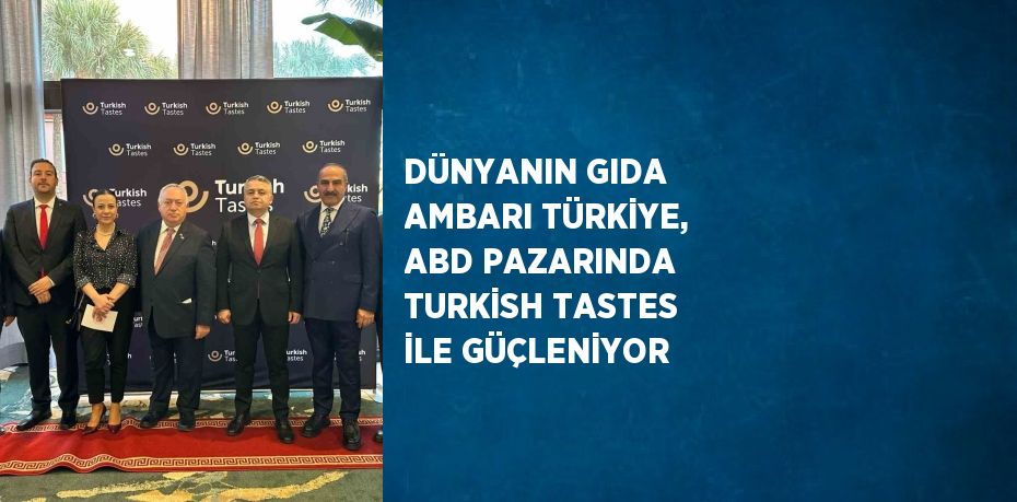 DÜNYANIN GIDA AMBARI TÜRKİYE, ABD PAZARINDA TURKİSH TASTES İLE GÜÇLENİYOR