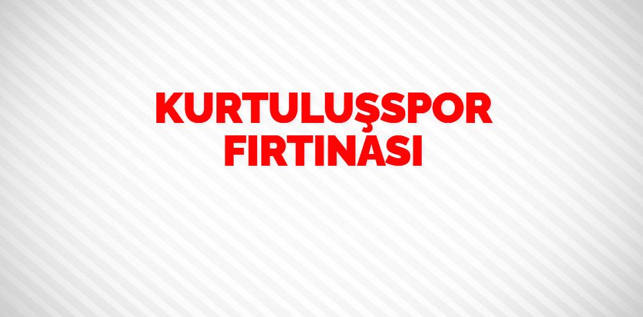 KURTULUŞSPOR FIRTINASI