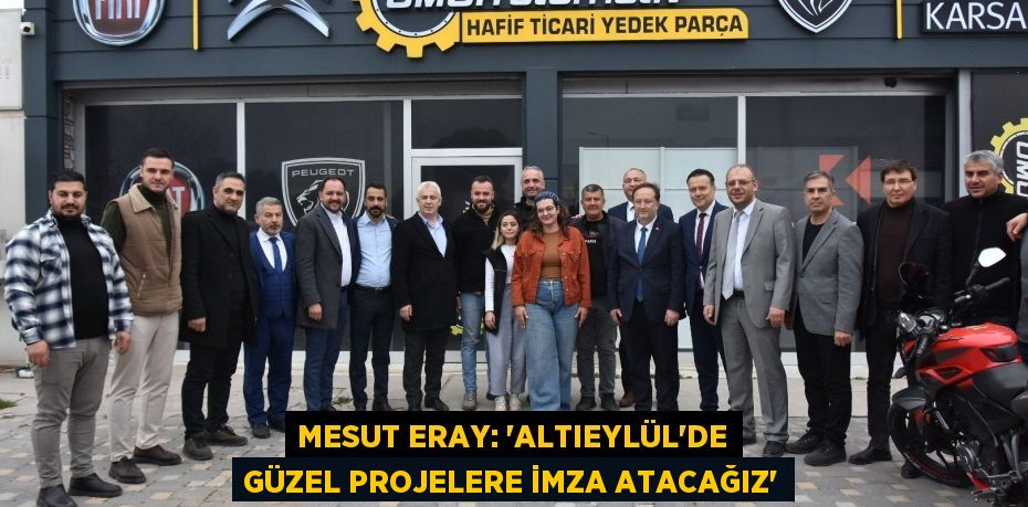 MESUT ERAY: “ALTIEYLÜL’DE GÜZEL PROJELERE İMZA ATACAĞIZ”