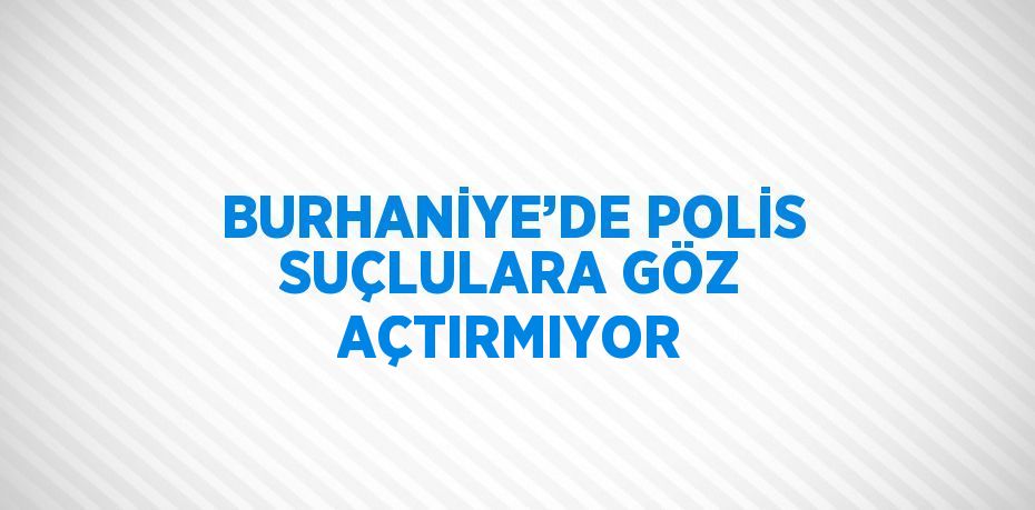 BURHANİYE’DE POLİS SUÇLULARA GÖZ AÇTIRMIYOR