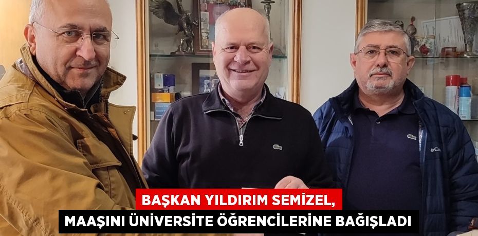 BAŞKAN YILDIRIM SEMİZEL, MAAŞINI ÜNİVERSİTE ÖĞRENCİLERİNE BAĞIŞLADI