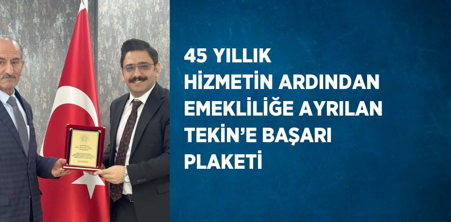 45 YILLIK HİZMETİN ARDINDAN EMEKLİLİĞE AYRILAN TEKİN’E BAŞARI PLAKETİ