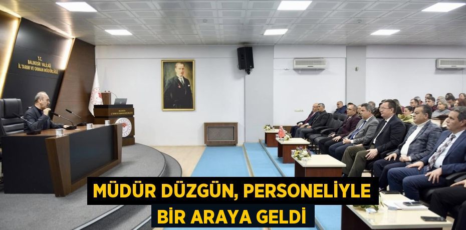 MÜDÜR DÜZGÜN, PERSONELİYLE BİR ARAYA GELDİ