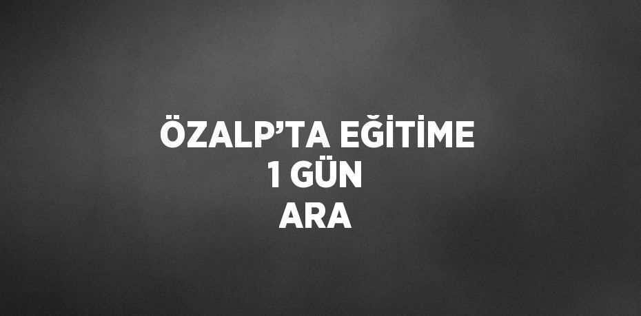 ÖZALP’TA EĞİTİME 1 GÜN ARA