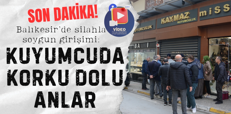 Balıkesir’de silahla soygun girişimi: Kuyumcuda korku dolu anlar