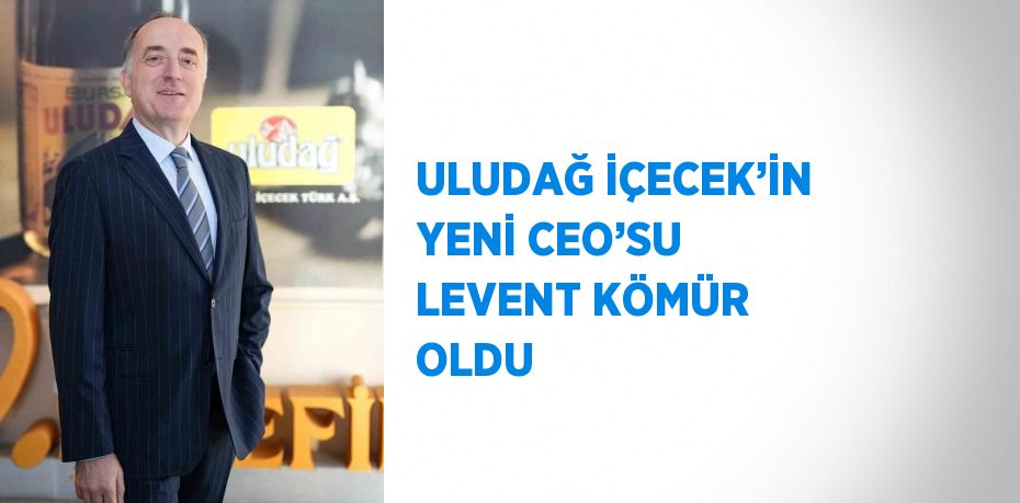 ULUDAĞ İÇECEK’İN YENİ CEO’SU LEVENT KÖMÜR OLDU