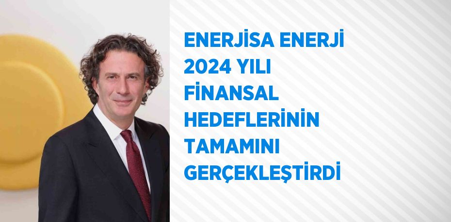 ENERJİSA ENERJİ 2024 YILI FİNANSAL HEDEFLERİNİN TAMAMINI GERÇEKLEŞTİRDİ