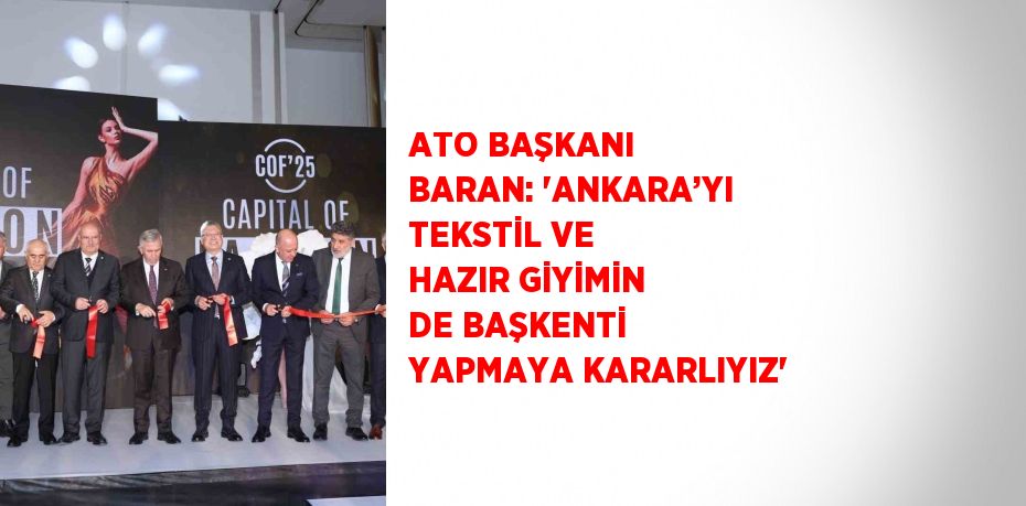 ATO BAŞKANI BARAN: 'ANKARA’YI TEKSTİL VE HAZIR GİYİMİN DE BAŞKENTİ YAPMAYA KARARLIYIZ'