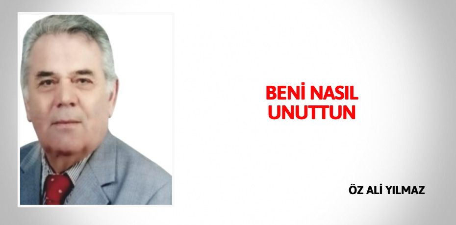 BENİ NASIL UNUTTUN