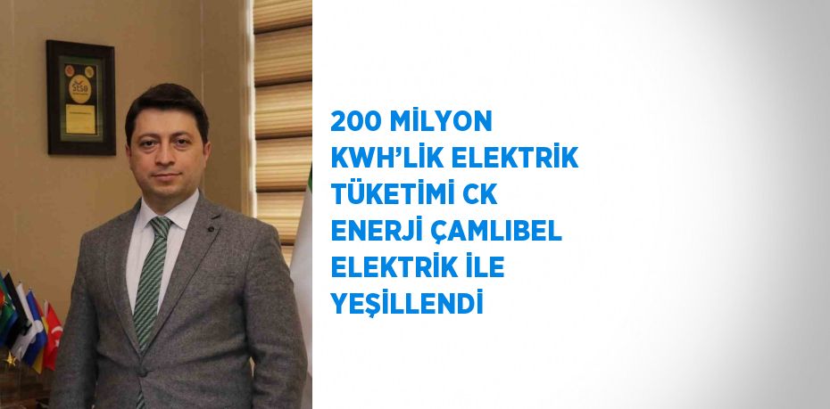 200 MİLYON KWH’LİK ELEKTRİK TÜKETİMİ CK ENERJİ ÇAMLIBEL ELEKTRİK İLE YEŞİLLENDİ