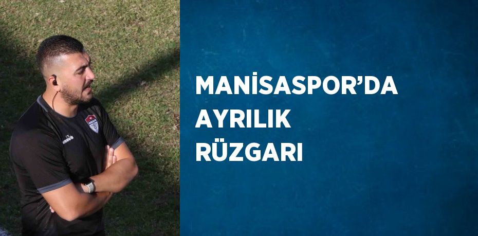 MANİSASPOR’DA AYRILIK RÜZGARI