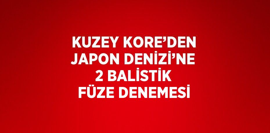 KUZEY KORE’DEN JAPON DENİZİ’NE 2 BALİSTİK FÜZE DENEMESİ