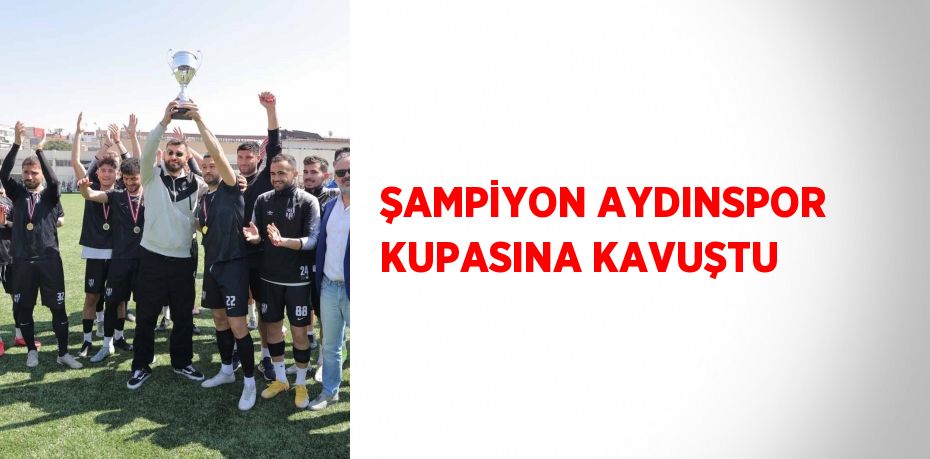 ŞAMPİYON AYDINSPOR KUPASINA KAVUŞTU