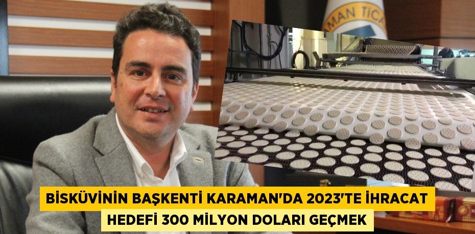 Bisküvinin başkenti Karaman’da 2023'te ihracat hedefi 300 milyon doları geçmek