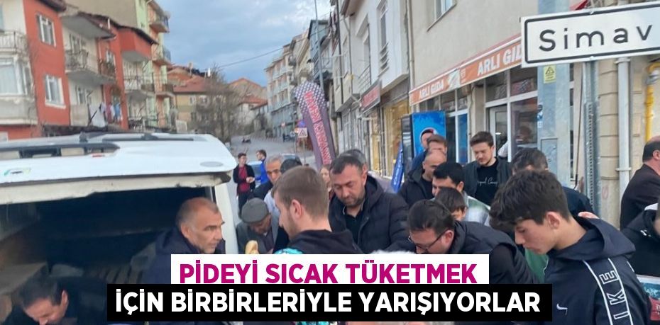 PİDEYİ SICAK TÜKETMEK İÇİN BİRBİRLERİYLE YARIŞIYORLAR