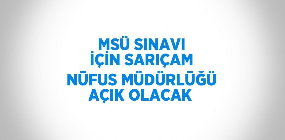 MSÜ SINAVI İÇİN SARIÇAM NÜFUS MÜDÜRLÜĞÜ AÇIK OLACAK