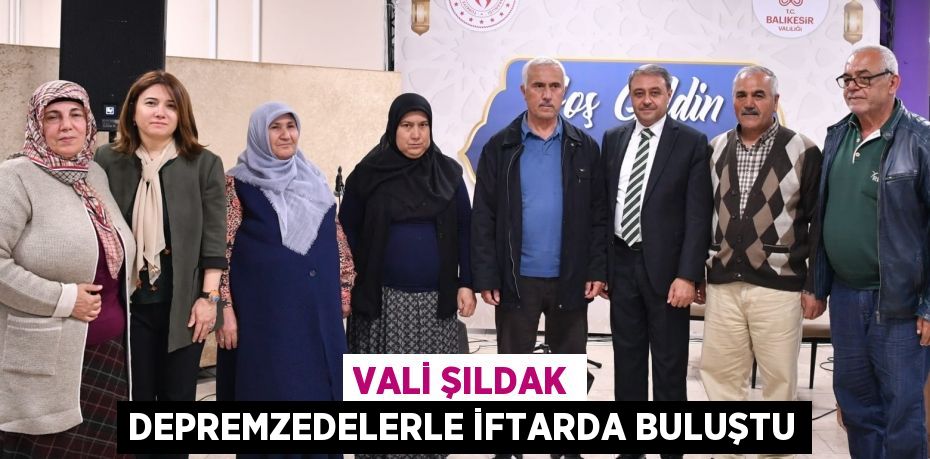 VALİ ŞILDAK DEPREMZEDELERLE İFTARDA BULUŞTU