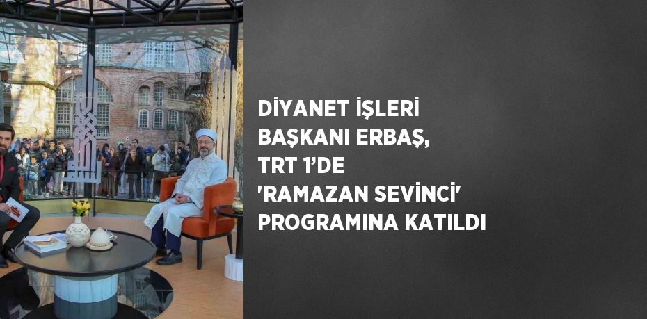 DİYANET İŞLERİ BAŞKANI ERBAŞ, TRT 1’DE 'RAMAZAN SEVİNCİ' PROGRAMINA KATILDI