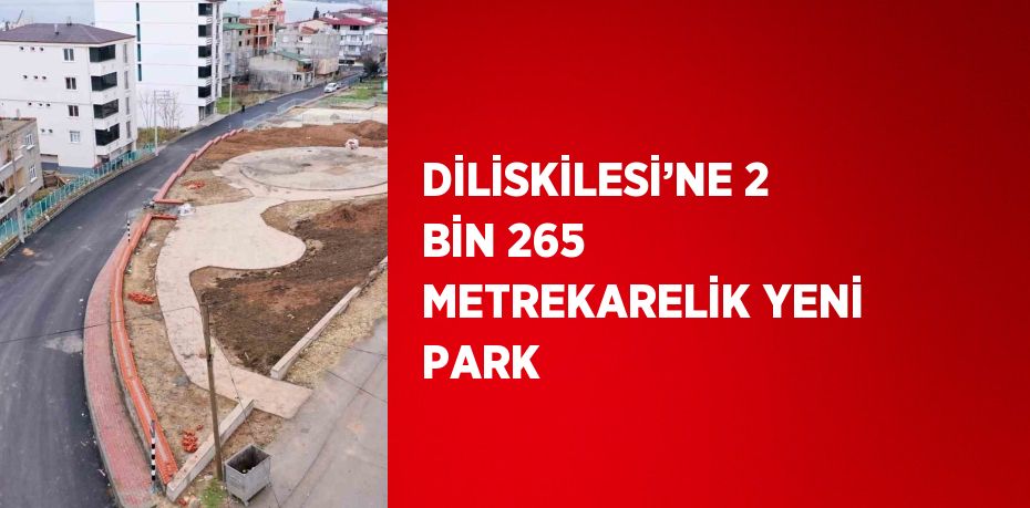 DİLİSKİLESİ’NE 2 BİN 265 METREKARELİK YENİ PARK