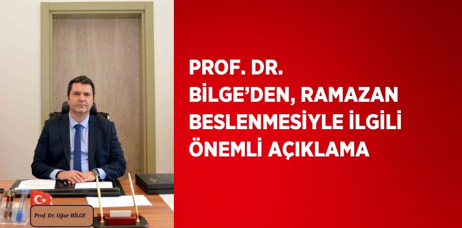 PROF. DR. BİLGE’DEN, RAMAZAN BESLENMESİYLE İLGİLİ ÖNEMLİ AÇIKLAMA