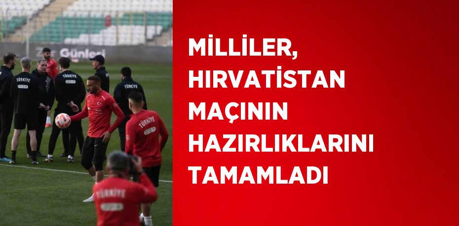 MİLLİLER, HIRVATİSTAN MAÇININ HAZIRLIKLARINI TAMAMLADI