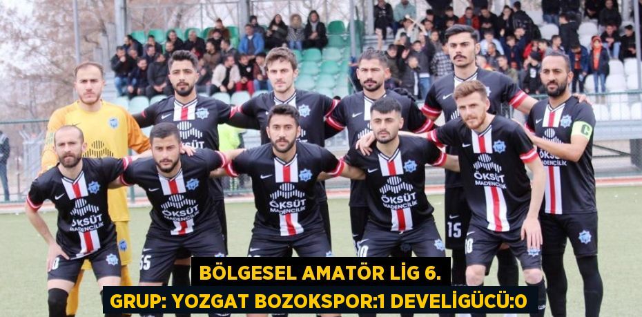 BÖLGESEL AMATÖR LİG 6. GRUP: YOZGAT BOZOKSPOR:1 DEVELİGÜCÜ:0