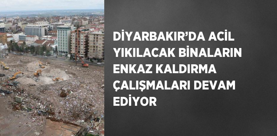 DİYARBAKIR’DA ACİL YIKILACAK BİNALARIN ENKAZ KALDIRMA ÇALIŞMALARI DEVAM EDİYOR