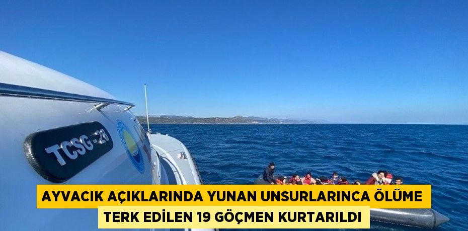 AYVACIK AÇIKLARINDA YUNAN UNSURLARINCA ÖLÜME TERK EDİLEN 19 GÖÇMEN KURTARILDI