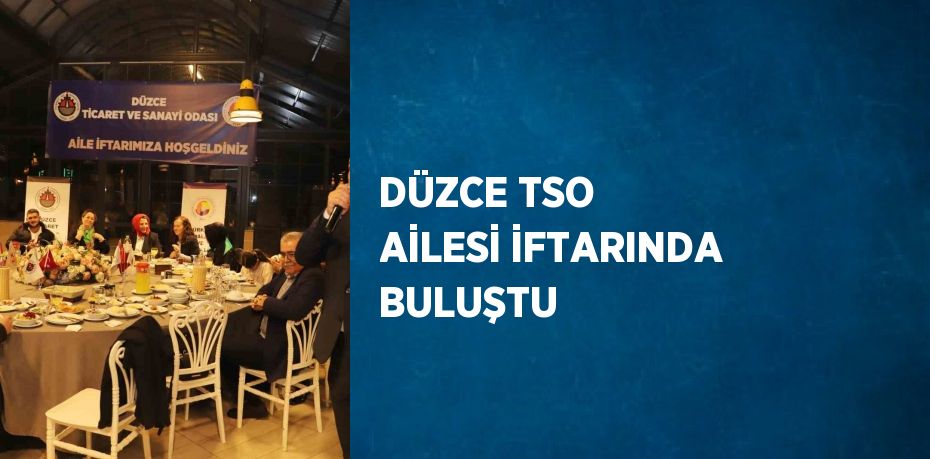 DÜZCE TSO AİLESİ İFTARINDA BULUŞTU