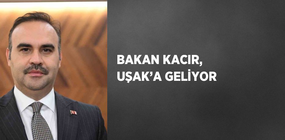 BAKAN KACIR, UŞAK’A GELİYOR