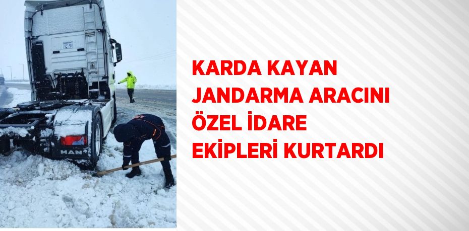 KARDA KAYAN JANDARMA ARACINI ÖZEL İDARE EKİPLERİ KURTARDI