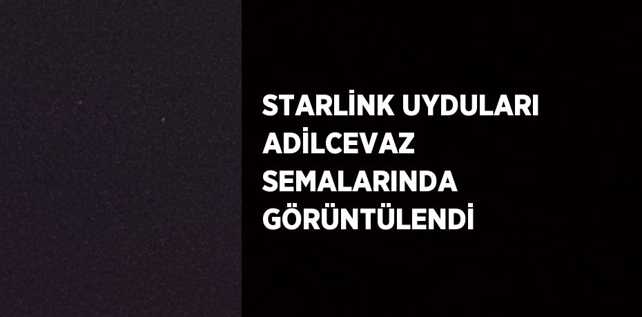 STARLİNK UYDULARI ADİLCEVAZ SEMALARINDA GÖRÜNTÜLENDİ