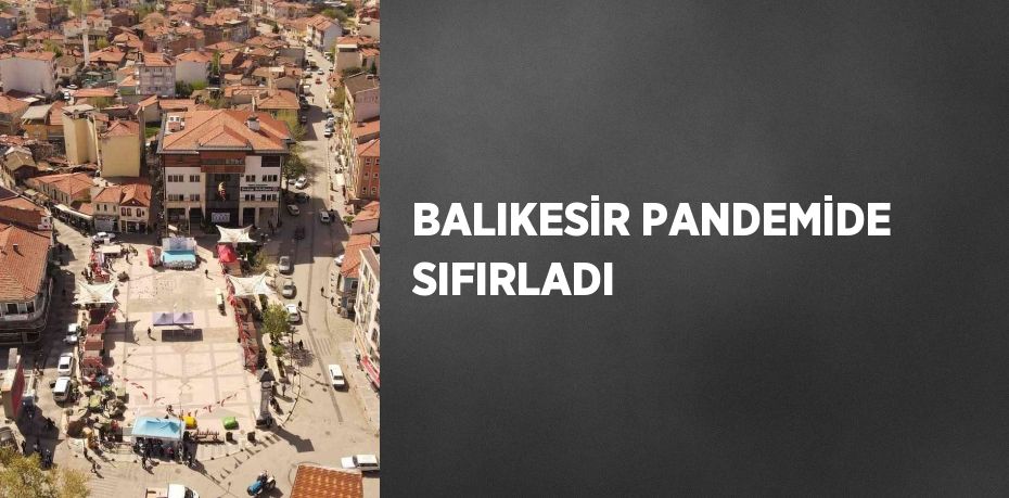 BALIKESİR PANDEMİDE SIFIRLADI