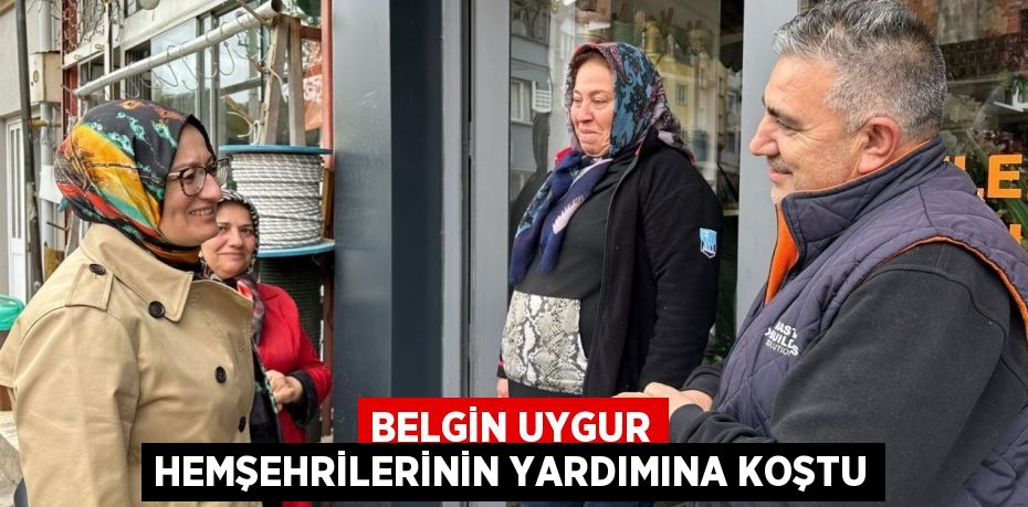 BELGİN UYGUR HEMŞEHRİLERİNİN YARDIMINA KOŞTU