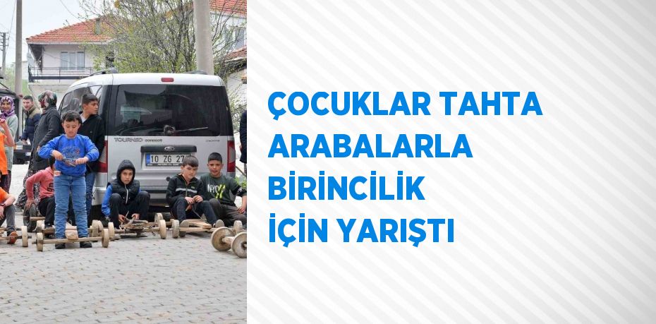 ÇOCUKLAR TAHTA ARABALARLA BİRİNCİLİK İÇİN YARIŞTI