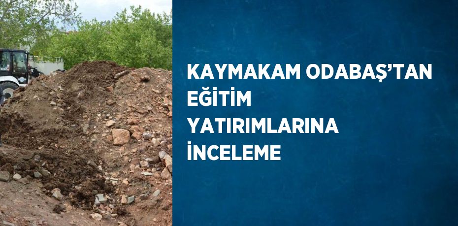 KAYMAKAM ODABAŞ’TAN EĞİTİM YATIRIMLARINA İNCELEME