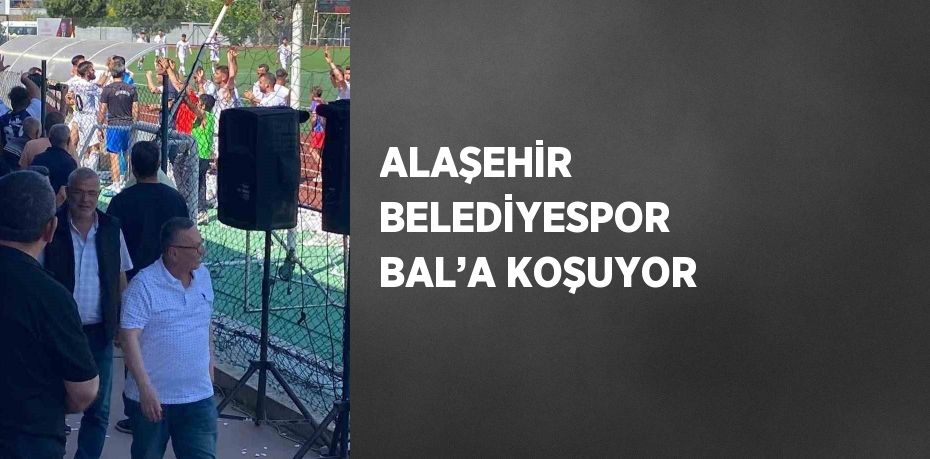 ALAŞEHİR BELEDİYESPOR BAL’A KOŞUYOR