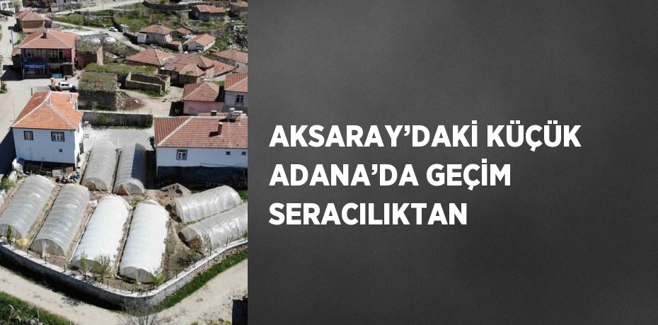 AKSARAY’DAKİ KÜÇÜK ADANA’DA GEÇİM SERACILIKTAN