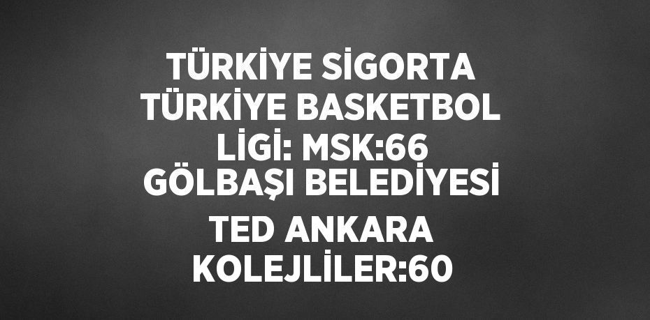 TÜRKİYE SİGORTA TÜRKİYE BASKETBOL LİGİ: MSK:66 GÖLBAŞI BELEDİYESİ TED ANKARA KOLEJLİLER:60