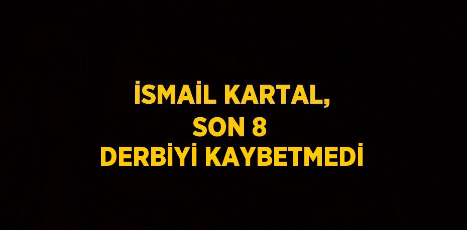 İSMAİL KARTAL, SON 8 DERBİYİ KAYBETMEDİ